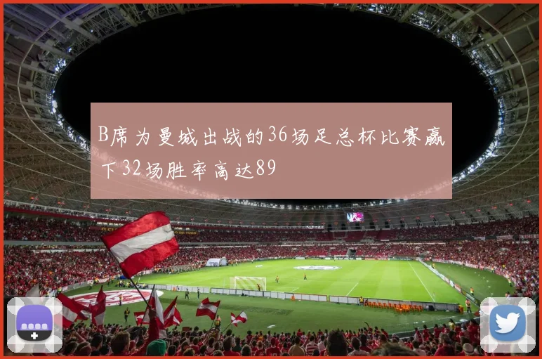 B席为曼城出战的36场足总杯比赛赢下32场胜率高达89
