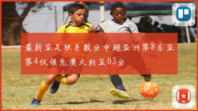 最新亚足联系数分中超亚洲第8东亚第4仅领先澳大利亚03分